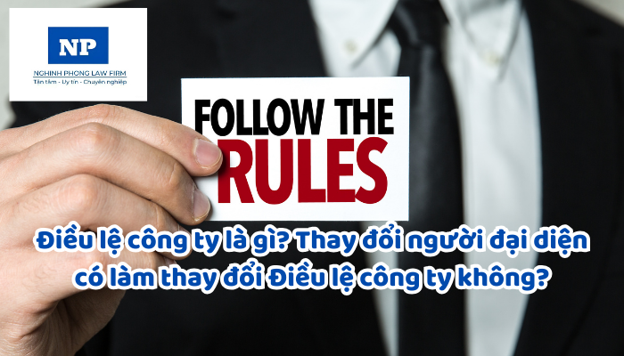 Điều lệ công ty là gì? Thay đổi người đại diện có làm thay đổi Điều lệ công ty không?
