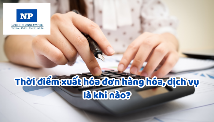Thời điểm xuất hóa đơn hàng hóa, dịch vụ là khi nào?