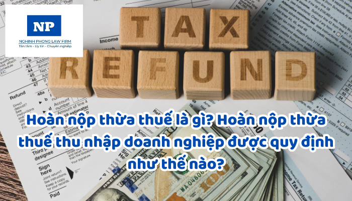 Hoàn nộp thừa thuế là gì? Hoàn nộp thừa thuế thu nhập doanh nghiệp được quy định như thế nào?