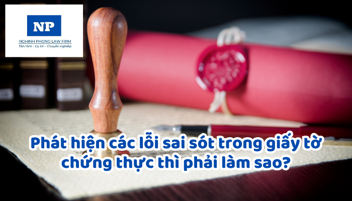 Phát hiện các lỗi sai sót trong giấy tờ chứng thực thì phải làm sao?