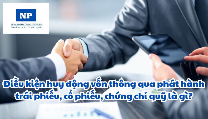 Điều kiện huy động vốn thông qua phát hành trái phiếu, cổ phiếu, chứng chỉ quỹ là gì?