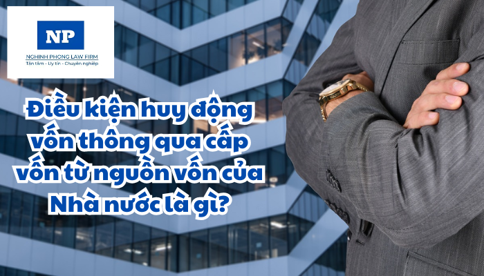 Điều kiện huy động vốn thông qua cấp vốn từ nguồn vốn của Nhà nước là gì?