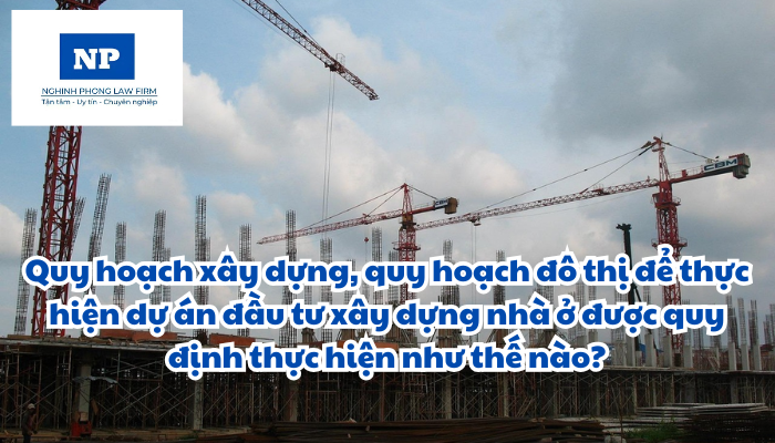 Quy hoạch xây dựng, quy hoạch đô thị để thực hiện dự án đầu tư xây dựng nhà ở được quy định thực hiện như thế nào?