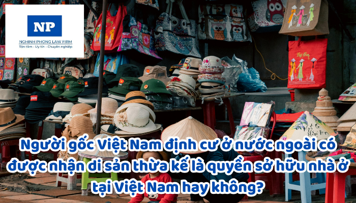Người gốc Việt Nam định cư ở nước ngoài có được nhận di sản thừa kế là quyền sở hữu nhà ở tại Việt Nam hay không?