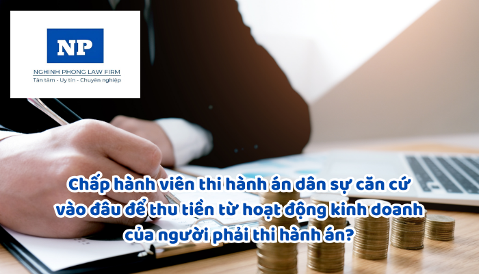 Chấp hành viên thi hành án dân sự căn cứ vào đâu để thu tiền từ hoạt động kinh doanh của người phải thi hành án?