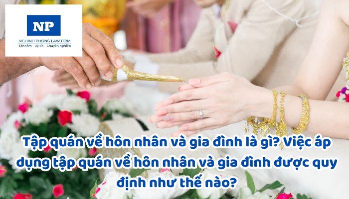 Tập quán về hôn nhân và gia đình là gì? Việc áp dụng tập quán về hôn nhân và gia đình được quy định như thế nào?