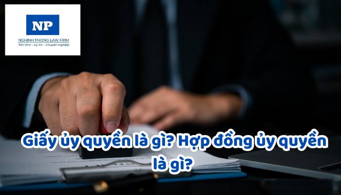 Giấy ủy quyền là gì? Hợp đồng ủy quyền là gì? Giấy ủy quyền và Hợp đồng ủy quyền có gì giống và khác nhau?