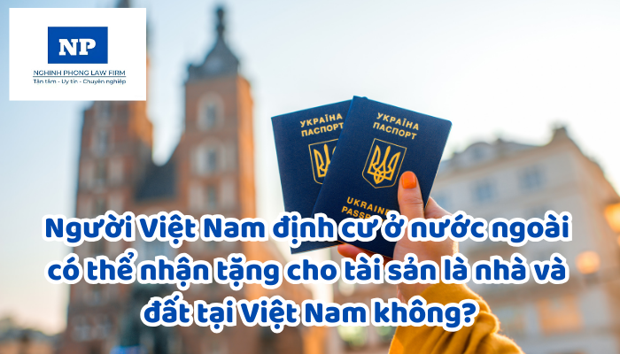 Người Việt Nam định cư ở nước ngoài có thể nhận tặng cho tài sản là nhà và đất tại Việt Nam không?