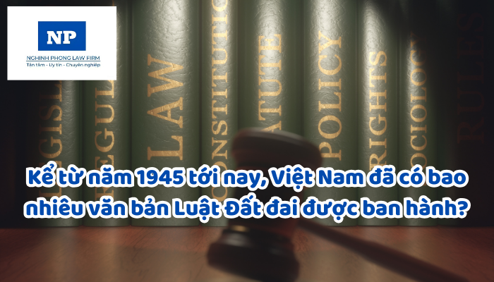 Kể từ năm 1945 tới nay, Việt Nam đã có bao nhiêu văn bản Luật Đất đai được ban hành?