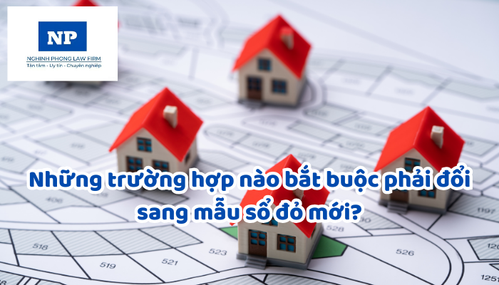 Những trường hợp nào bắt buộc phải đổi sang mẫu sổ đỏ mới?