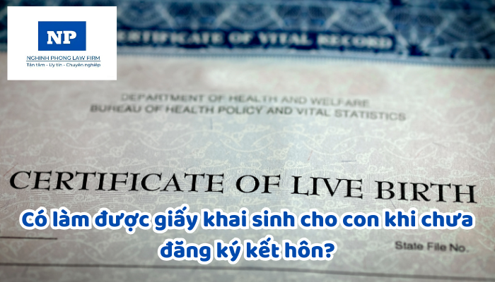 Có làm được giấy khai sinh cho con khi chưa đăng ký kết hôn?