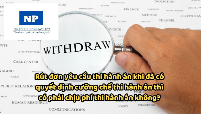 Rút đơn yêu cầu thi hành án khi đã có quyết định cưỡng chế thi hành án thì có phải chịu phí thi hành án không?