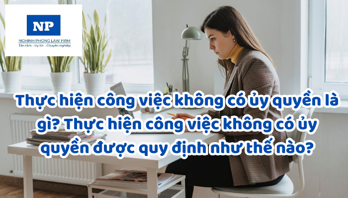 Thực hiện công việc không có ủy quyền là gì? Thực hiện công việc không có ủy quyền được quy định như thế nào?