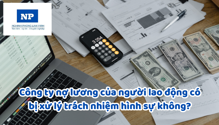 Công ty nợ lương của người lao động có bị xử lý trách nhiệm hình sự không?