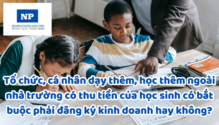 Tổ chức, cá nhân dạy thêm, học thêm ngoài nhà trường có thu tiền của học sinh có bắt buộc phải đăng ký kinh doanh hay không?