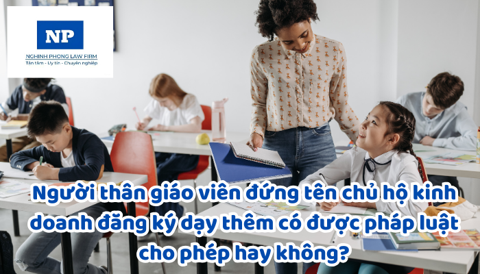 Người thân giáo viên đứng tên chủ hộ kinh doanh đăng ký dạy thêm có được pháp luật cho phép hay không?