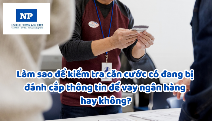 Làm sao để kiểm tra căn cước có đang bị đánh cắp thông tin để vay ngân hàng hay không?