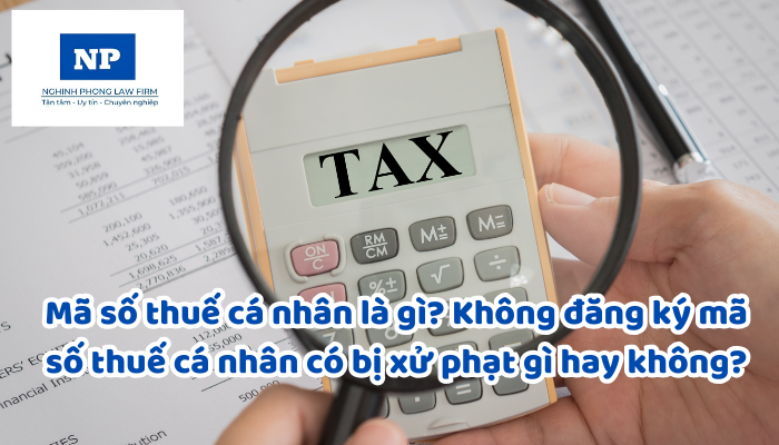 Mã số thuế cá nhân là gì? Không đăng ký mã số thuế cá nhân có bị xử phạt gì hay không?
