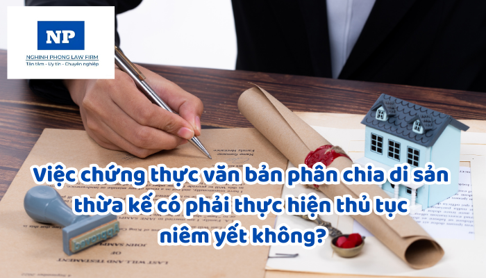 Việc chứng thực văn bản phân chia di sản thừa kế có phải thực hiện thủ tục niêm yết không?