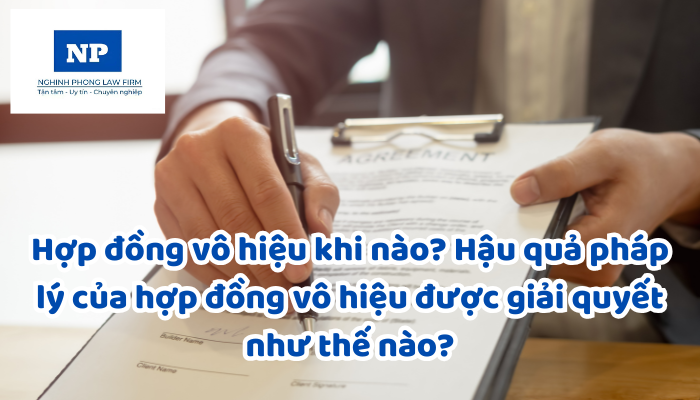 Hợp đồng vô hiệu khi nào? Hậu quả pháp lý của hợp đồng vô hiệu được giải quyết như thế nào?