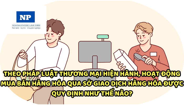 Theo pháp luật thương mại hiện hành, hoạt động mua bán hàng hóa qua sở giao dịch hàng hóa được quy định như thế nào?