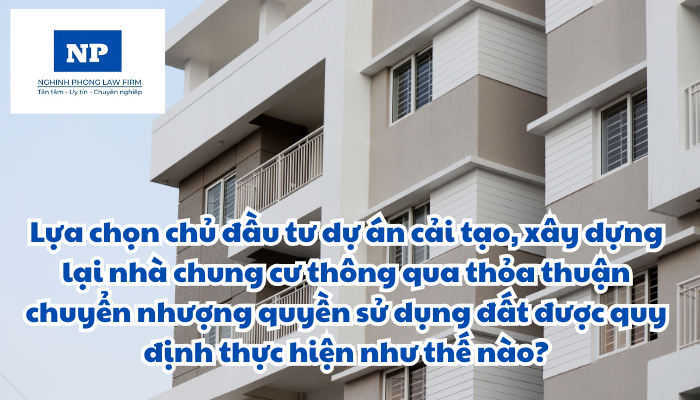 Lựa chọn chủ đầu tư dự án cải tạo, xây dựng lại nhà chung cư thông qua thỏa thuận chuyển nhượng quyền sử dụng đất được quy định thực hiện như thế nào?