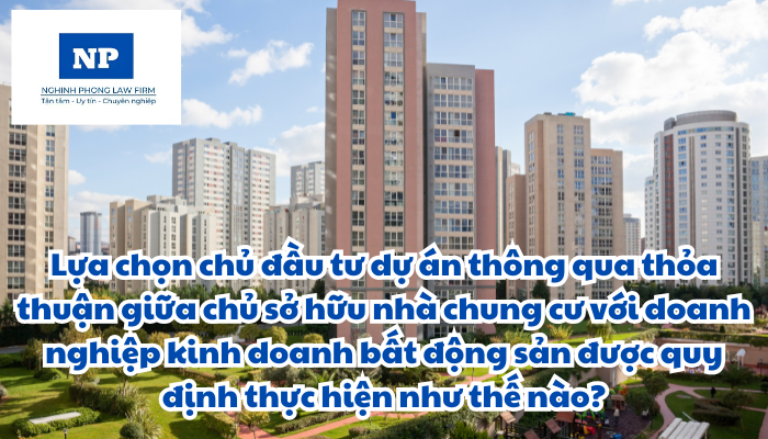 Lựa chọn chủ đầu tư dự án thông qua thỏa thuận giữa chủ sở hữu nhà chung cư với doanh nghiệp kinh doanh bất động sản tại Hội nghị nhà chung cư được quy định thực hiện như thế nào?