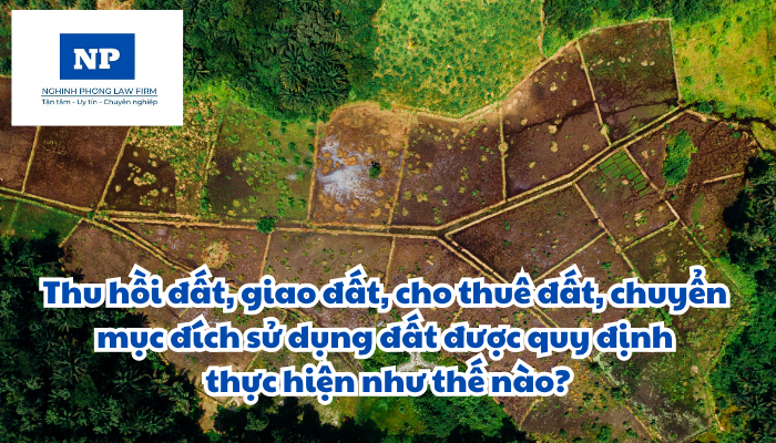 Thu hồi đất, giao đất, cho thuê đất, chuyển mục đích sử dụng đất được quy định thực hiện như thế nào?