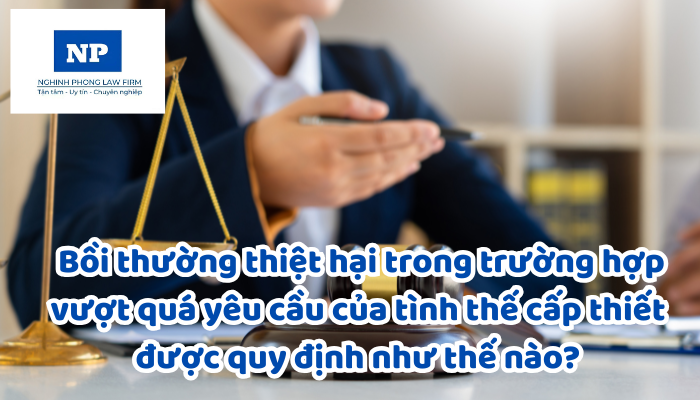 Tình thế cấp thiết là gì? Bồi thường thiệt hại trong trường hợp vượt quá yêu cầu của tình thế cấp thiết được quy định như thế nào?