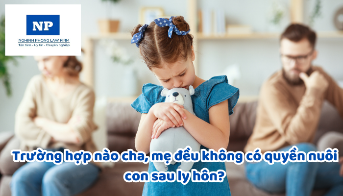 Trường hợp nào cha, mẹ đều không có quyền nuôi con sau ly hôn?