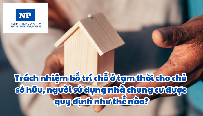 Trách nhiệm bố trí chỗ ở tạm thời cho chủ sở hữu, người sử dụng nhà chung cư được quy định như thế nào?