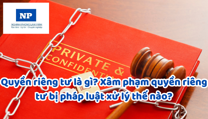 Quyền riêng tư là gì? Xâm phạm quyền riêng tư bị pháp luật xử lý thế nào?