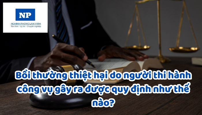Người thi hành công vụ là những ai? Bồi thường thiệt hại do người thi hành công vụ gây ra được quy định như thế nào?