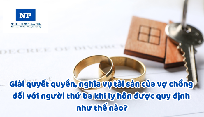 Giải quyết quyền, nghĩa vụ tài sản của vợ chồng đối với người thứ ba khi ly hôn được quy định như thế nào?