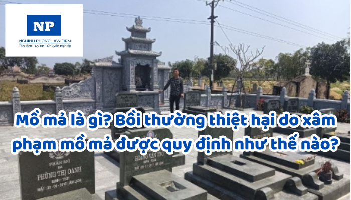 Mồ mả là gì? Bồi thường thiệt hại do xâm phạm mồ mả được quy định như thế nào?